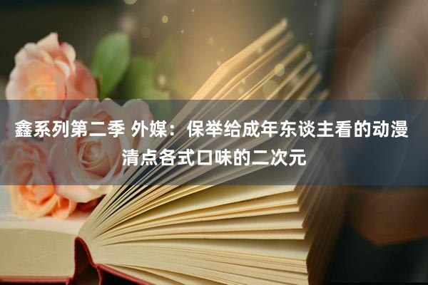 鑫系列第二季 外媒：保举给成年东谈主看的动漫 清点各式口味的二次元