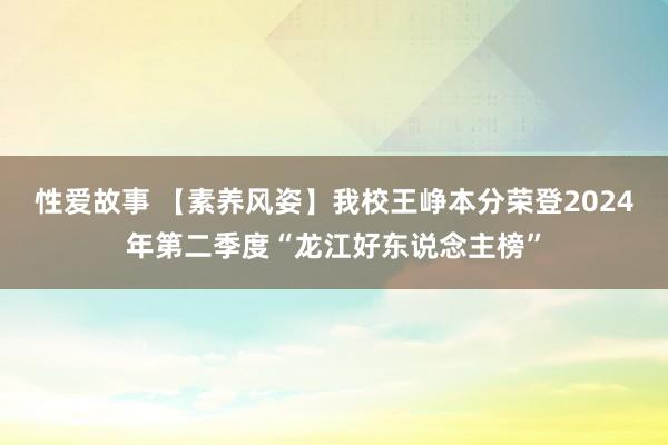 性爱故事 【素养风姿】我校王峥本分荣登2024年第二季度“龙江好东说念主榜”