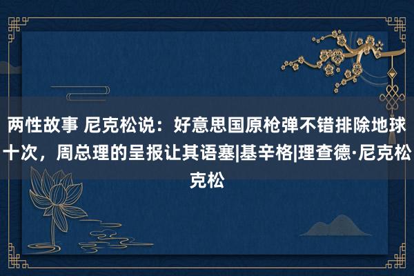 两性故事 尼克松说：好意思国原枪弹不错排除地球十次，周总理的呈报让其语塞|基辛格|理查德·尼克松