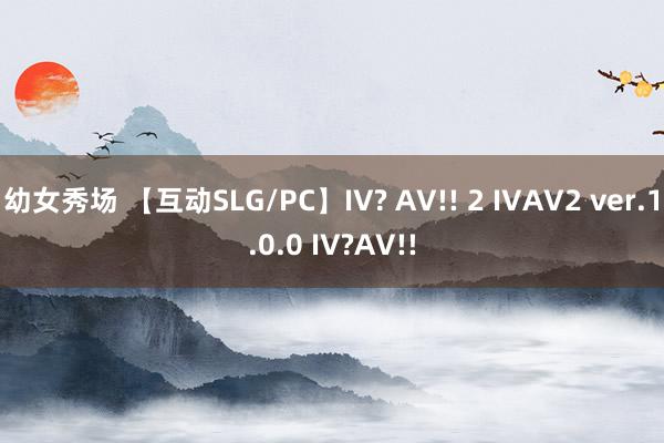 幼女秀场 【互动SLG/PC】IV? AV!! 2 IVAV2 ver.1.0.0 IV?AV!!