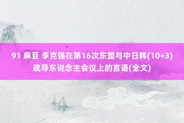 91 麻豆 李克强在第16次东盟与中日韩(10+3)疏导东说念主会议上的言语(全文)